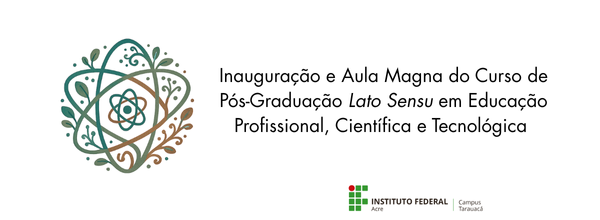 Inauguração e Aula Magna do Curso de Pós-Graduação Lato Sensu em Educação Profissional, Científica e Tecnológica - Câmpus Tarauacá