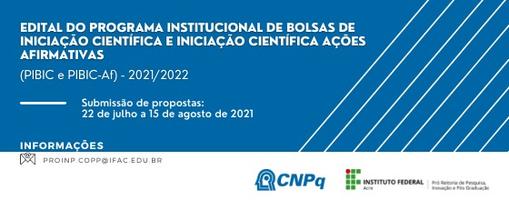 PROGRAMA INSTITUCIONAL DE BOLSAS DE INICIAÇÃO CIENTÍFICA E INICIAÇÃO CIENTÍFICA AÇÕES AFIRMATIVAS (PIBIC e PIBIC-Af) CNPq/IFAC- 2021/2022