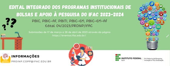 EDITAL Nº 04/2023/PROINP/IFAC - EDITAL INTEGRADO DOS PROGRAMAS INSTITUCIONAIS DE BOLSAS E DE APOIO À PESQUISA DO IFAC 2023-2024